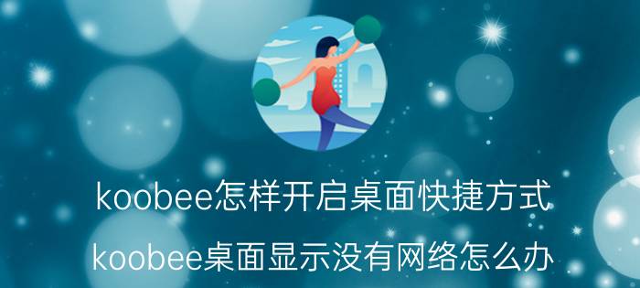 koobee怎样开启桌面快捷方式 koobee桌面显示没有网络怎么办？